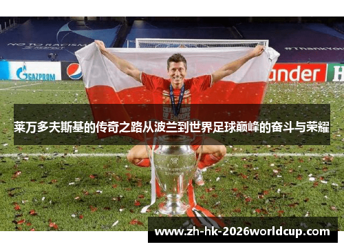 莱万多夫斯基的传奇之路从波兰到世界足球巅峰的奋斗与荣耀 莱万多夫斯基的传奇之路从波兰到世界足球巅峰的奋斗与荣耀