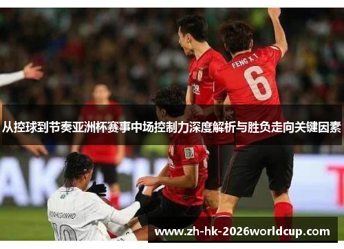 从控球到节奏亚洲杯赛事中场控制力深度解析与胜负走向关键因素