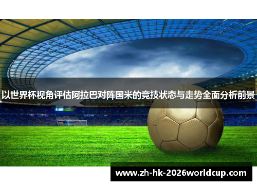 以世界杯视角评估阿拉巴对阵国米的竞技状态与走势全面分析前景