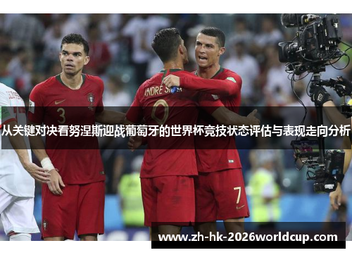 从关键对决看努涅斯迎战葡萄牙的世界杯竞技状态评估与表现走向分析