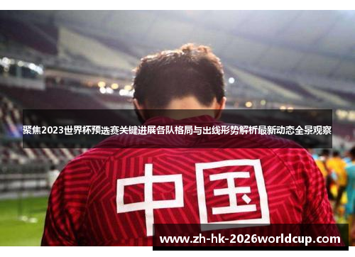 聚焦2023世界杯预选赛关键进展各队格局与出线形势解析最新动态全景观察