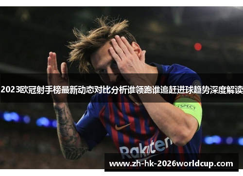 2023欧冠射手榜最新动态对比分析谁领跑谁追赶进球趋势深度解读