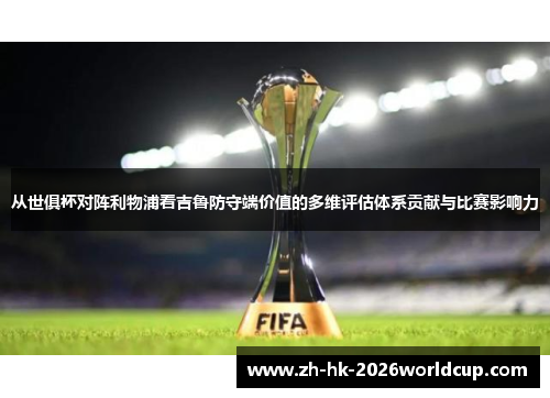 从世俱杯对阵利物浦看吉鲁防守端价值的多维评估体系贡献与比赛影响力