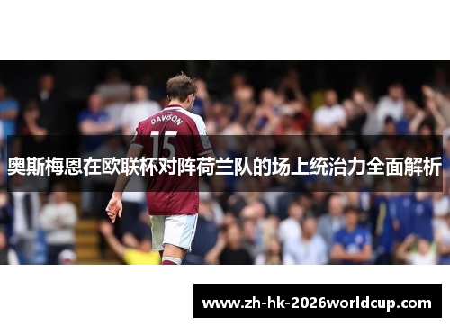 奥斯梅恩在欧联杯对阵荷兰队的场上统治力全面解析