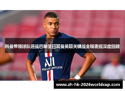 科曼带领球队迎战巴黎圣日耳曼英超关键战全程表现深度回顾