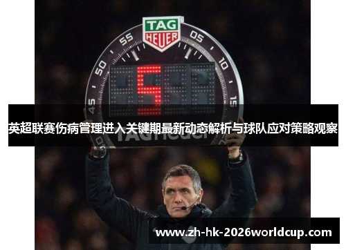 英超联赛伤病管理进入关键期最新动态解析与球队应对策略观察