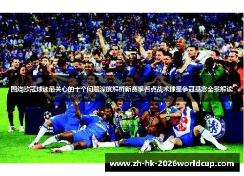 围绕欧冠球迷最关心的十个问题深度解析新赛季看点战术球星争冠悬念全景解读