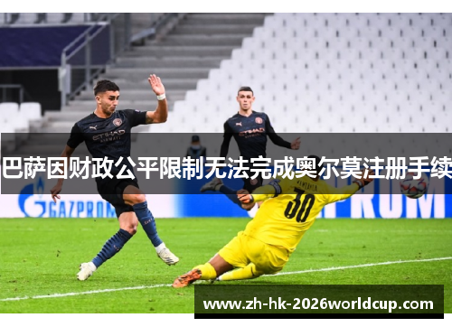 巴萨因财政公平限制无法完成奥尔莫注册手续