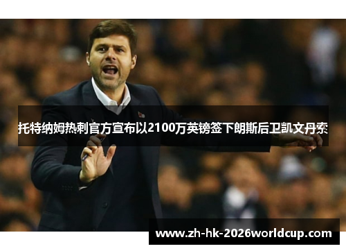 托特纳姆热刺官方宣布以2100万英镑签下朗斯后卫凯文丹索