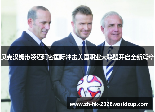贝克汉姆带领迈阿密国际冲击美国职业大联盟开启全新篇章