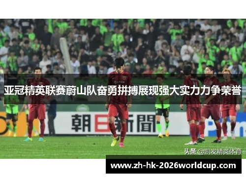 亚冠精英联赛蔚山队奋勇拼搏展现强大实力力争荣誉 亚冠精英联赛蔚山队奋勇拼搏展现强大实力力争荣誉