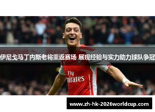 伊尼戈马丁内斯老将重返赛场 展现经验与实力助力球队争冠