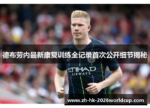 德布劳内最新康复训练全记录首次公开细节揭秘