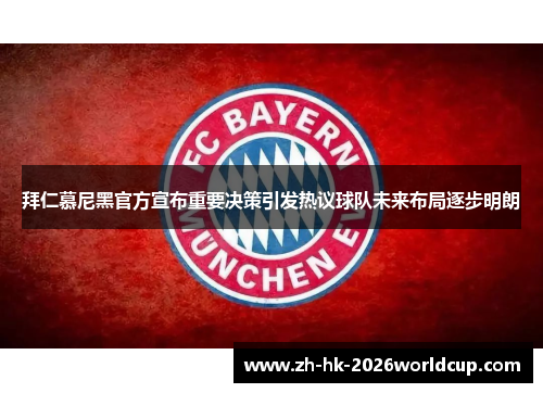 拜仁慕尼黑官方宣布重要决策引发热议球队未来布局逐步明朗