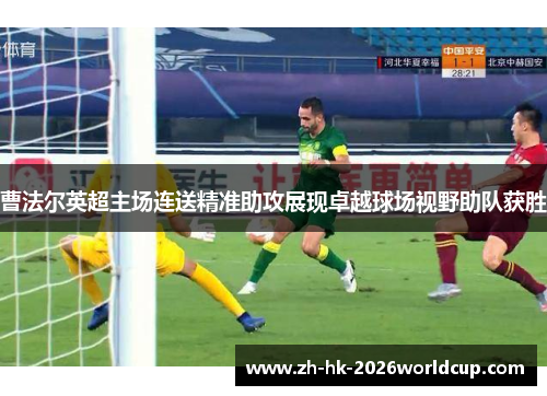 曹法尔英超主场连送精准助攻展现卓越球场视野助队获胜