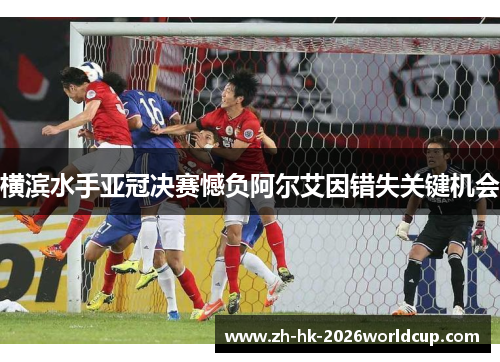 横滨水手亚冠决赛憾负阿尔艾因错失关键机会