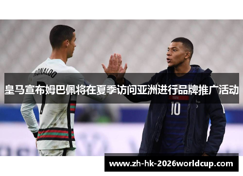 皇马宣布姆巴佩将在夏季访问亚洲进行品牌推广活动