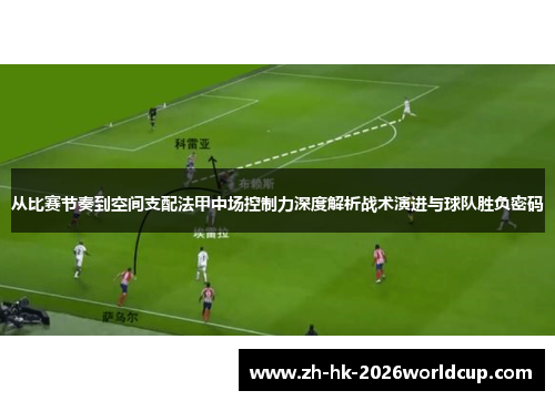 从比赛节奏到空间支配法甲中场控制力深度解析战术演进与球队胜负密码
