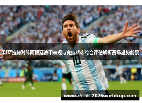 以萨拉赫对阵阿根廷法甲表现与竞技状态综合评估解析赛场趋势前景