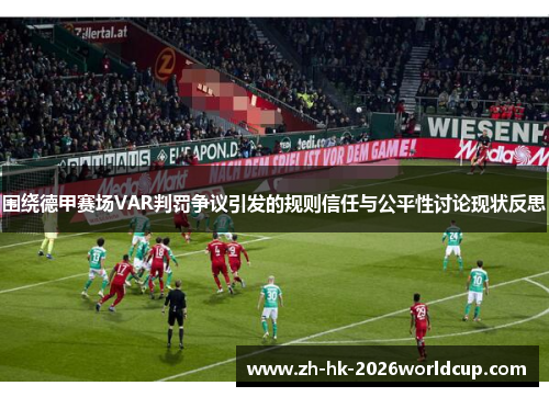 围绕德甲赛场VAR判罚争议引发的规则信任与公平性讨论现状反思