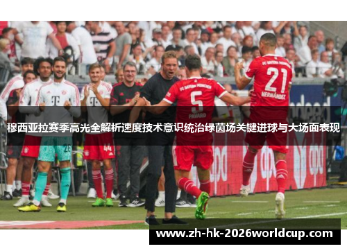 穆西亚拉赛季高光全解析速度技术意识统治绿茵场关键进球与大场面表现 穆西亚拉赛季高光全解析速度技术意识统治绿茵场关键进球与大场面表现