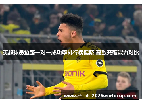 英超球员边路一对一成功率排行榜揭晓 高效突破能力对比