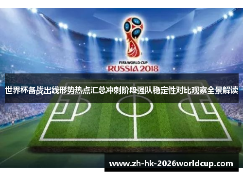 世界杯备战出线形势热点汇总冲刺阶段强队稳定性对比观察全景解读 世界杯备战出线形势热点汇总冲刺阶段强队稳定性对比观察全景解读