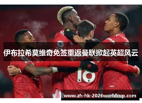 伊布拉希莫维奇免签重返曼联掀起英超风云