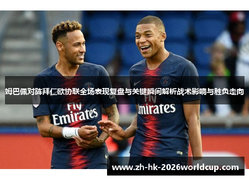 姆巴佩对阵拜仁欧协联全场表现复盘与关键瞬间解析战术影响与胜负走向