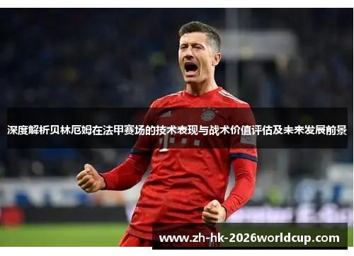 深度解析贝林厄姆在法甲赛场的技术表现与战术价值评估及未来发展前景