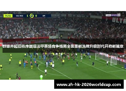 群雄并起旧秩序崩塌法甲赛场竞争格局全面重新洗牌升级时代开启新篇章