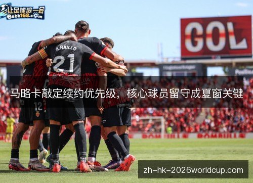 马略卡敲定续约优先级，核心球员留守成夏窗关键